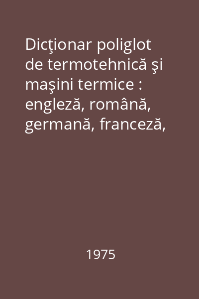 Dicţionar poliglot de termotehnică şi maşini termice : engleză, română, germană, franceză, rusă