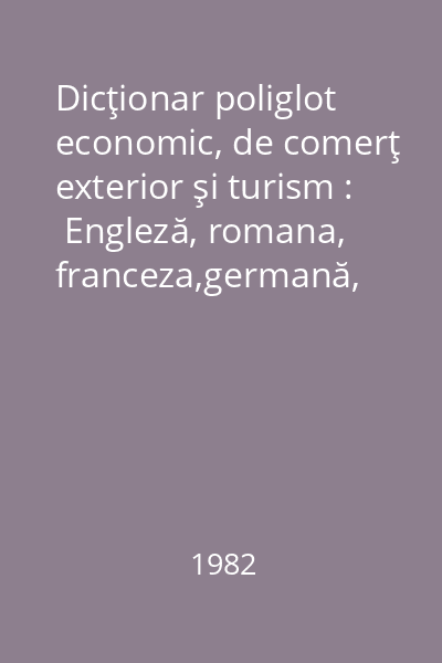 Dicţionar poliglot economic, de comerţ exterior şi turism :  Engleză, romana, franceza,germană, spaniolă, rusă