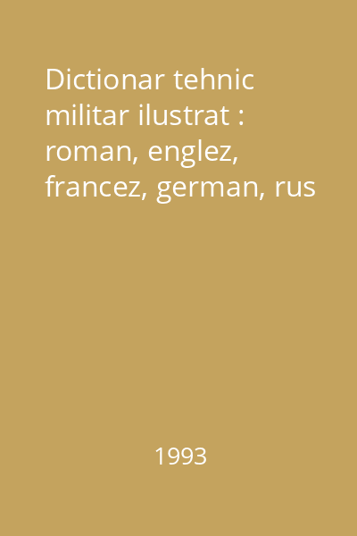 Dictionar tehnic militar ilustrat : roman, englez, francez, german, rus