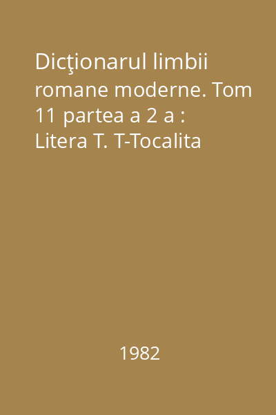 Dicţionarul limbii romane moderne. Tom 11 partea a 2 a : Litera T. T-Tocalita