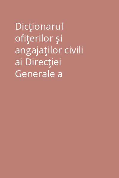 Dicţionarul ofiţerilor şi angajaţilor civili ai Direcţiei Generale a Penitenciarelor : (1948 - 1989) Vol. 1: Aparatul central