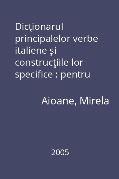 Dicţionarul principalelor verbe italiene şi construcţiile lor specifice : pentru elevi şi studenţi