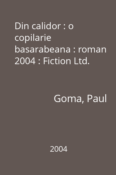 Din calidor : o copilarie basarabeana : roman  2004 : Fiction Ltd.
