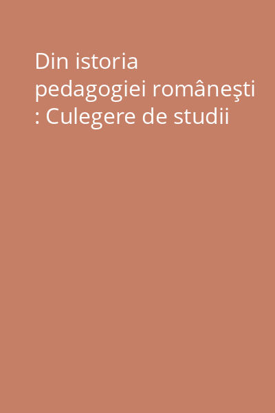 Din istoria pedagogiei româneşti : Culegere de studii