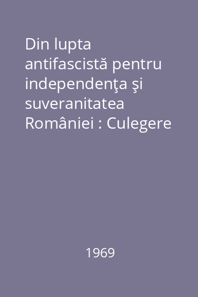 Din lupta antifascistă pentru independenţa şi suveranitatea României : Culegere de studii
