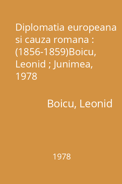 Diplomatia europeana si cauza romana : (1856-1859)Boicu, Leonid ; Junimea, 1978