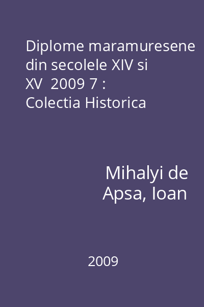 Diplome maramuresene din secolele XIV si XV  2009 7 : Colectia Historica