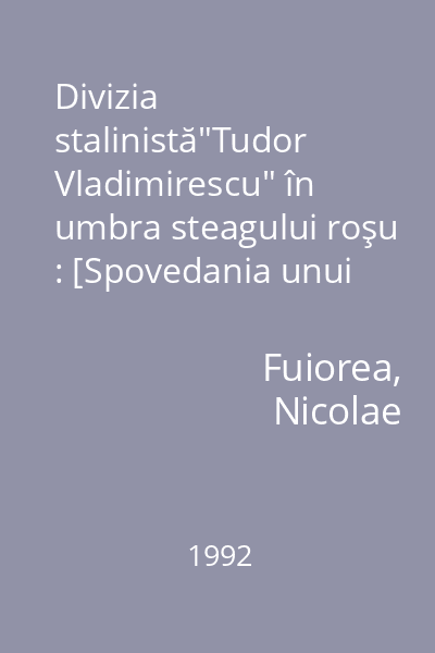 Divizia stalinistă"Tudor Vladimirescu" în umbra steagului roşu : [Spovedania unui supravieţuitor  din lagărele staliniste]