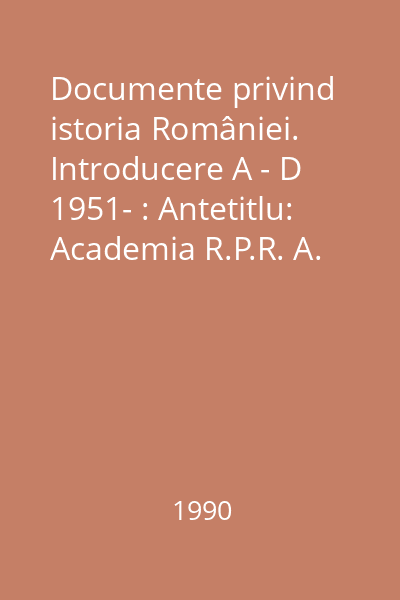 Documente privind istoria României. Introducere A - D 1951- : Antetitlu: Academia R.P.R. A. Moldova: Veacurile XIV - XVII ( 1384-1625)