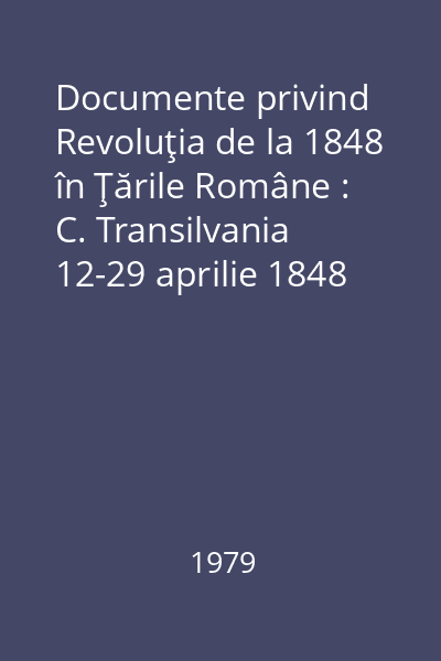Documente privind Revoluţia de la 1848 în Ţările Române : C. Transilvania  12-29 aprilie 1848 Vol.2