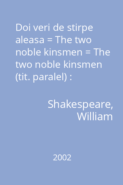 Doi veri de stirpe aleasa = The two noble kinsmen = The two noble kinsmen (tit. paralel) : Biblioteca Polirom. Clasici universali