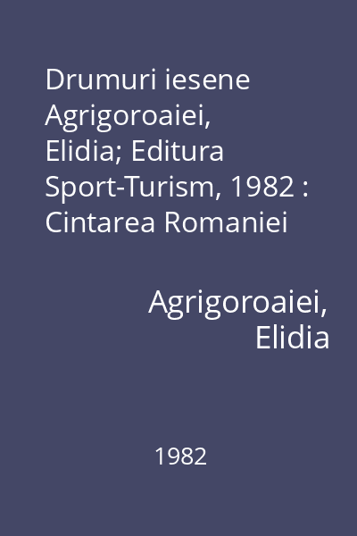 Drumuri iesene  Agrigoroaiei, Elidia; Editura Sport-Turism, 1982 : Cintarea Romaniei