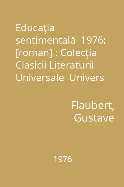 Educaţia sentimentală  1976: [roman] : Colecţia Clasicii Literaturii Universale  Univers