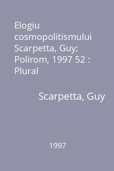 Elogiu cosmopolitismului  Scarpetta, Guy; Polirom, 1997 52 : Plural