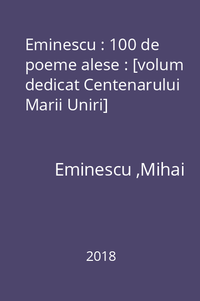 Eminescu : 100 de poeme alese : [volum dedicat Centenarului Marii Uniri]