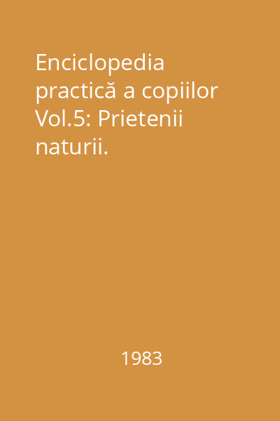 Enciclopedia practică a copiilor Vol.5: Prietenii naturii.