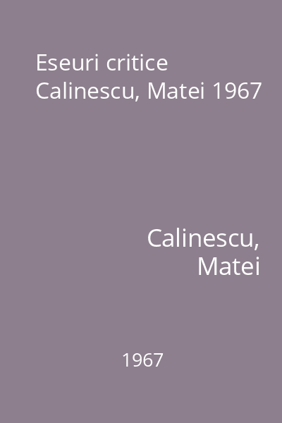 Eseuri critice  Calinescu, Matei 1967