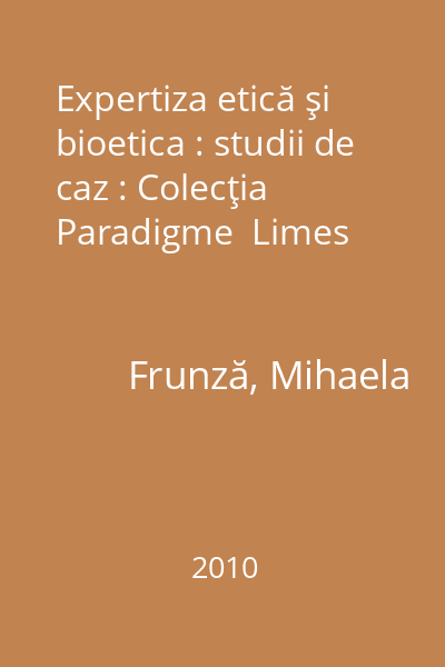 Expertiza etică şi bioetica : studii de caz : Colecţia Paradigme  Limes