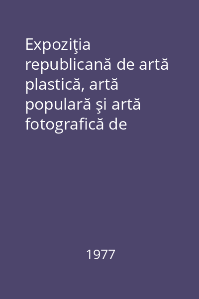 Expoziţia republicană de artă plastică, artă populară şi artă fotografică de amatori ( Festivalul  national  ,, Cantarea Romaniei," ediţia I-a