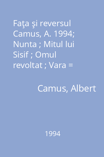 Faţa şi reversul  Camus, A. 1994; Nunta ; Mitul lui Sisif ; Omul revoltat ; Vara = Mitul lui Sisif [în Faţa şi reversul...] : Colecţia Opere XX
