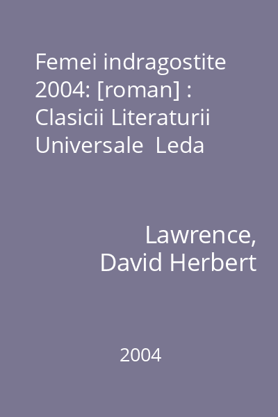 Femei indragostite  2004: [roman] : Clasicii Literaturii Universale  Leda