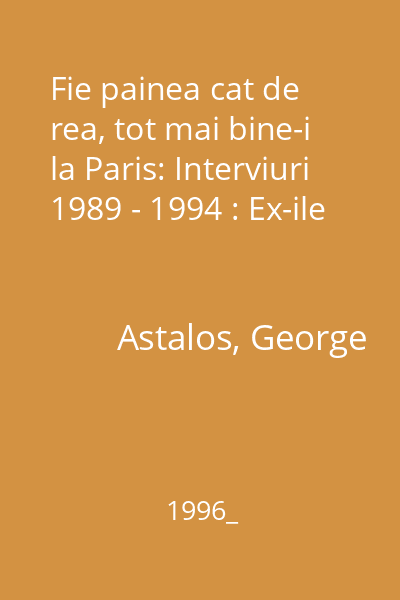 Fie painea cat de rea, tot mai bine-i la Paris: Interviuri 1989 - 1994 : Ex-ile