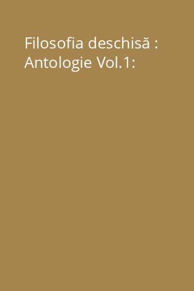 Filosofia deschisă : Antologie Vol.1: