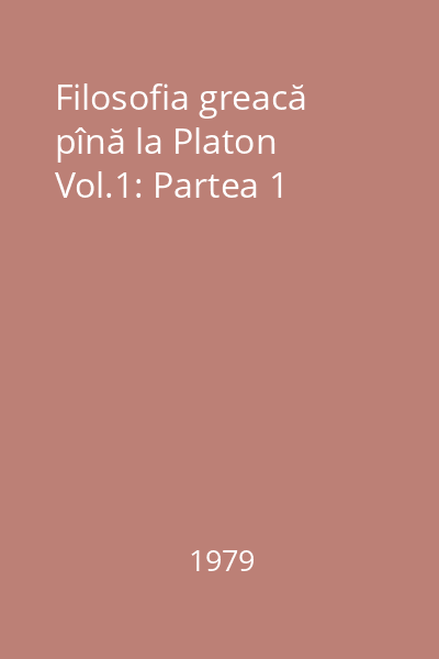 Filosofia greacă pînă la Platon Vol.1: Partea 1