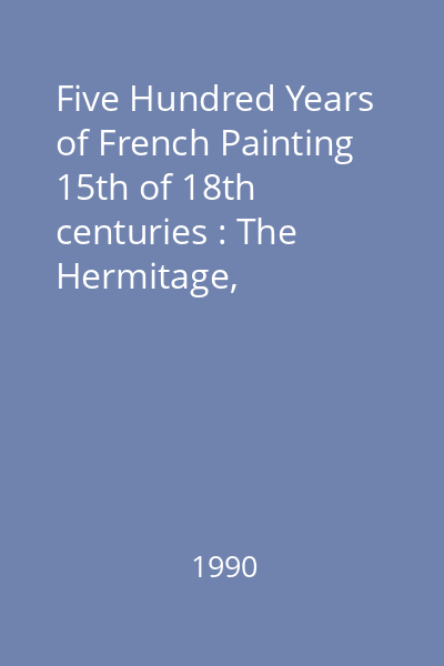 Five Hundred Years of French Painting 15th of 18th centuries : The Hermitage, Leningrad; The Pushkin Museum of Fine Arts, Moscow