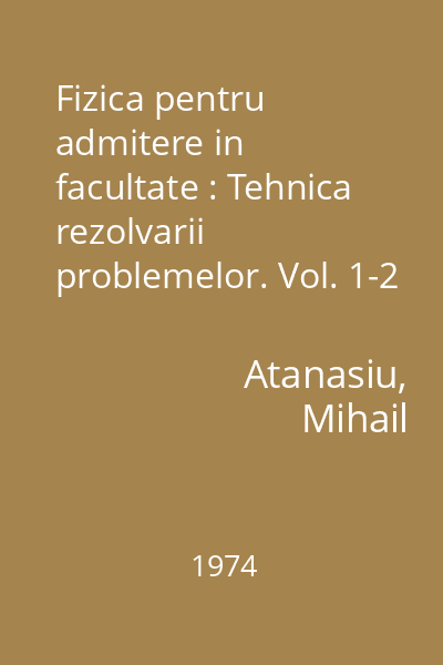 Fizica pentru admitere in facultate : Tehnica rezolvarii problemelor. Vol. 1-2