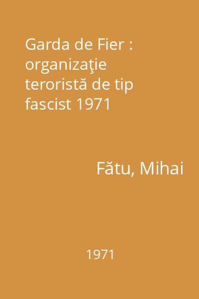 Garda de Fier : organizaţie teroristă de tip fascist 1971