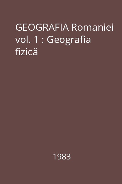 GEOGRAFIA Romaniei vol. 1 : Geografia fizică