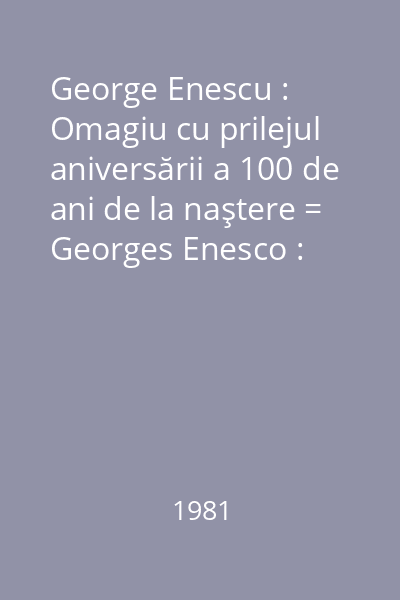 George Enescu : Omagiu cu prilejul aniversării a 100 de ani de la naştere = Georges Enesco : Hommage à l 'occasion du centenaire de sa naissance