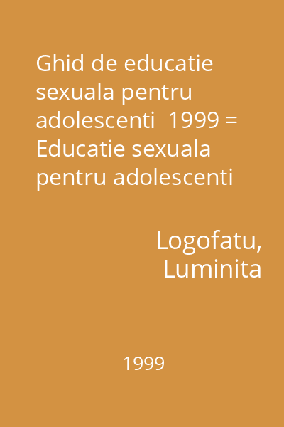 Ghid de educatie sexuala pentru adolescenti  1999 = Educatie sexuala pentru adolescenti (alt. tit.)