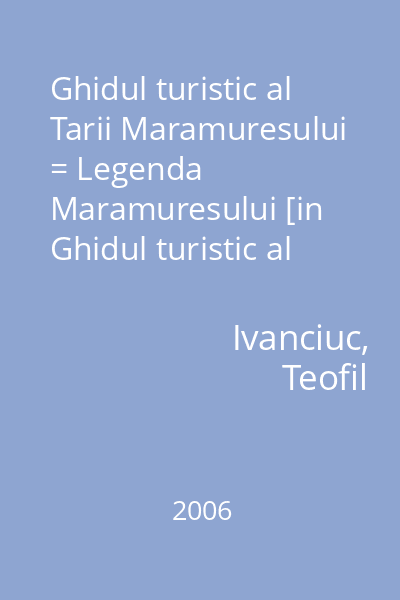 Ghidul turistic al Tarii Maramuresului = Legenda Maramuresului [in Ghidul turistic al Tarii Maramuresului...]