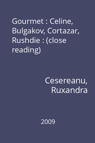 Gourmet : Celine, Bulgakov, Cortazar, Rushdie : (close reading)