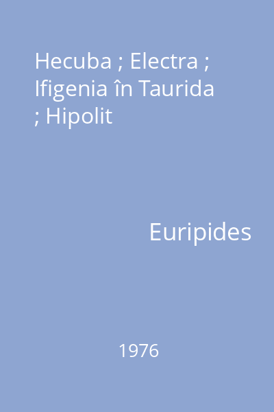 Hecuba ; Electra ; Ifigenia în Taurida ; Hipolit