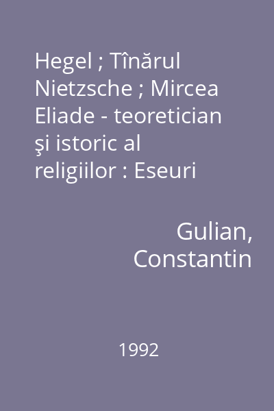 Hegel ; Tînărul Nietzsche ; Mircea Eliade - teoretician şi istoric al religiilor : Eseuri de istoria gîndirii