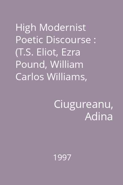 High Modernist Poetic Discourse : (T.S. Eliot, Ezra Pound, William Carlos Williams, Marianne Moore, Wallace Stevens)