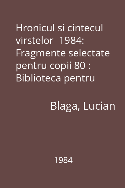 Hronicul si cintecul virstelor  1984: Fragmente selectate pentru copii 80 : Biblioteca pentru toti copiii