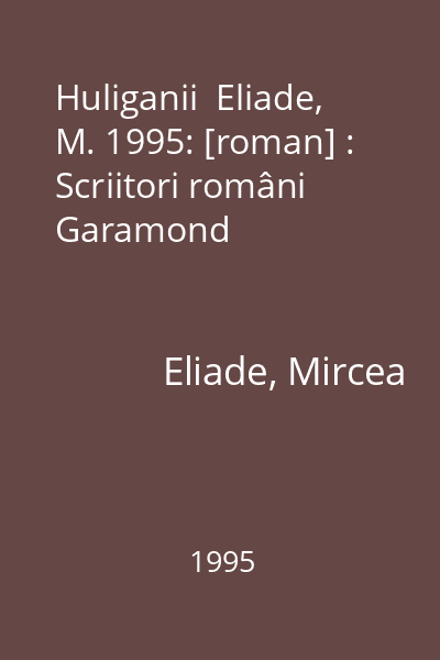 Huliganii  Eliade, M. 1995: [roman] : Scriitori români  Garamond