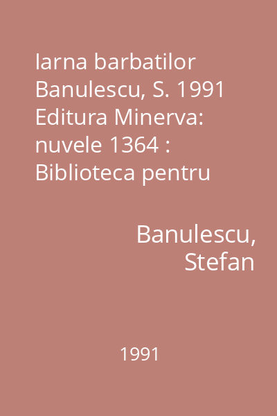 Iarna barbatilor  Banulescu, S. 1991 Editura Minerva: nuvele 1364 : Biblioteca pentru toti