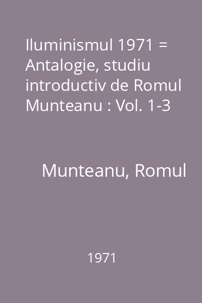 Iluminismul 1971 = Antalogie, studiu introductiv de Romul Munteanu : Vol. 1-3