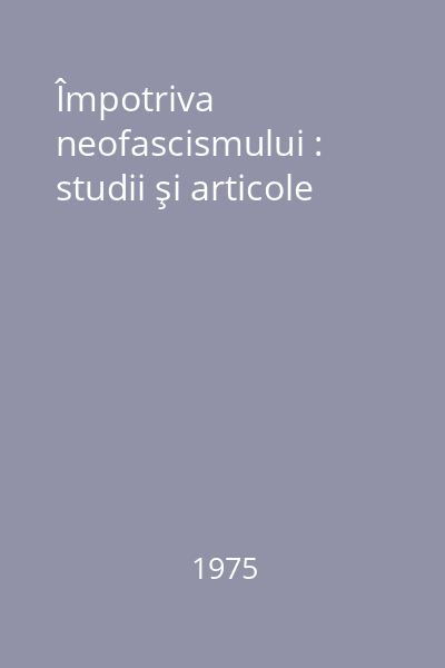 Împotriva neofascismului : studii şi articole