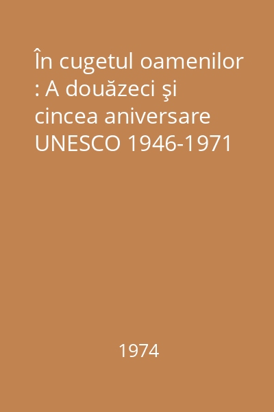 În cugetul oamenilor : A douăzeci şi cincea aniversare UNESCO 1946-1971