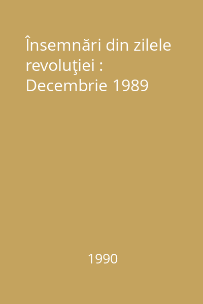 Însemnări din zilele revoluţiei : Decembrie 1989