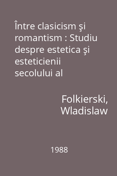 Între clasicism şi romantism : Studiu despre estetica şi esteticienii secolului al XVIII-lea
vol.1