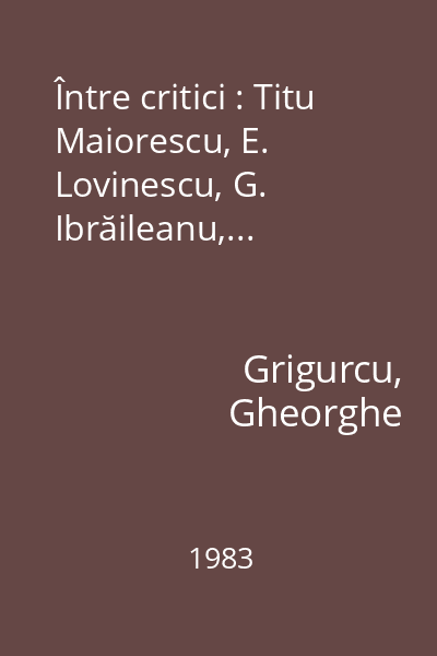 Între critici : Titu Maiorescu, E. Lovinescu, G. Ibrăileanu,...