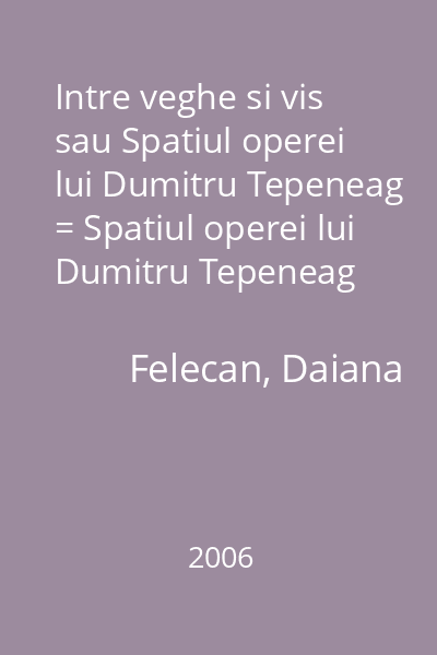 Intre veghe si vis sau Spatiul operei lui Dumitru Tepeneag = Spatiul operei lui Dumitru Tepeneag (tit. alt.) : Colectia Paradigme  Limes