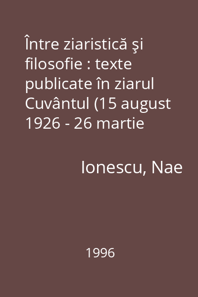 Între ziaristică şi filosofie : texte publicate în ziarul Cuvântul (15 august 1926 - 26 martie 1938)